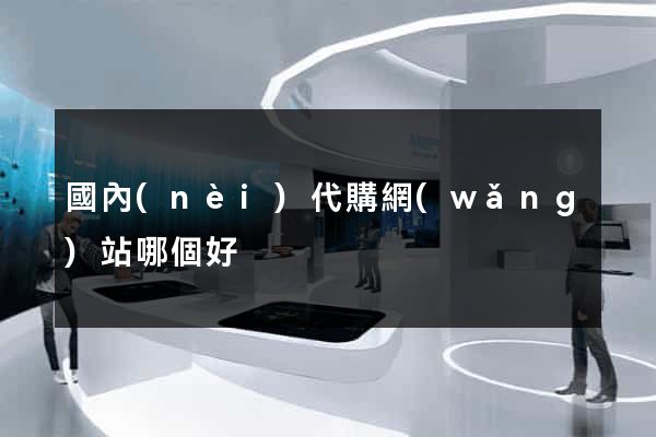 國內(nèi)代購網(wǎng)站哪個好